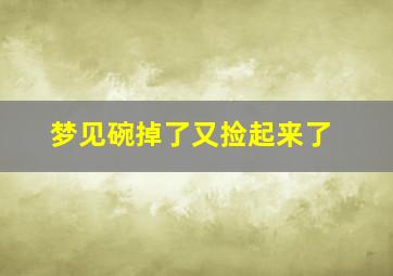 梦见碗掉了又捡起来了