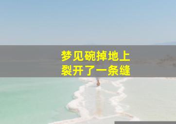 梦见碗掉地上裂开了一条缝