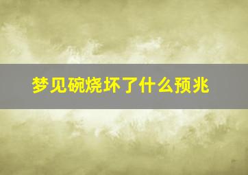 梦见碗烧坏了什么预兆