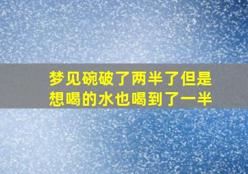 梦见碗破了两半了但是想喝的水也喝到了一半