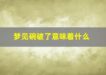 梦见碗破了意味着什么