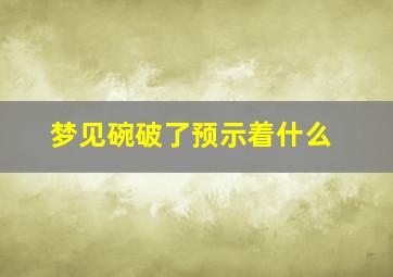 梦见碗破了预示着什么