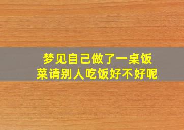 梦见自己做了一桌饭菜请别人吃饭好不好呢