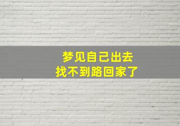 梦见自己出去找不到路回家了