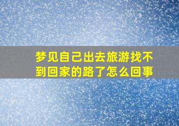 梦见自己出去旅游找不到回家的路了怎么回事