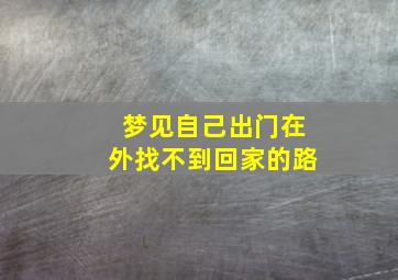 梦见自己出门在外找不到回家的路