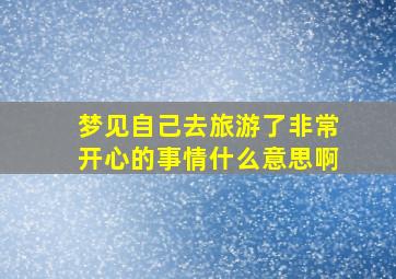 梦见自己去旅游了非常开心的事情什么意思啊