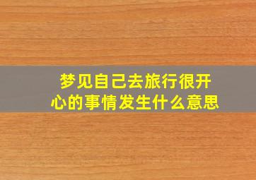 梦见自己去旅行很开心的事情发生什么意思