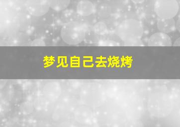 梦见自己去烧烤