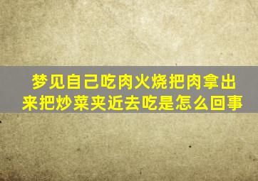 梦见自己吃肉火烧把肉拿出来把炒菜夹近去吃是怎么回事