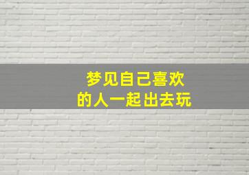 梦见自己喜欢的人一起出去玩