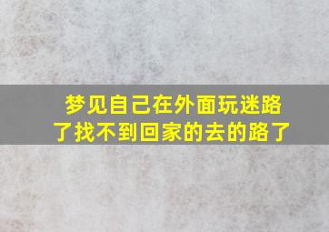 梦见自己在外面玩迷路了找不到回家的去的路了