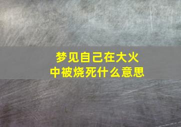 梦见自己在大火中被烧死什么意思