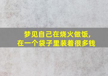 梦见自己在烧火做饭,在一个袋子里装着很多钱