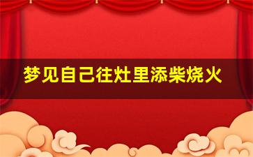 梦见自己往灶里添柴烧火