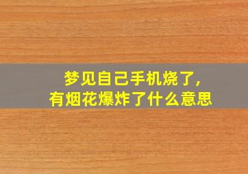 梦见自己手机烧了,有烟花爆炸了什么意思