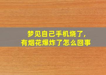 梦见自己手机烧了,有烟花爆炸了怎么回事