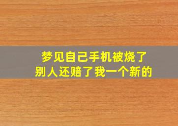 梦见自己手机被烧了别人还赔了我一个新的