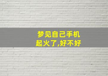 梦见自己手机起火了,好不好