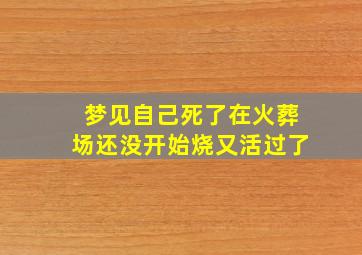 梦见自己死了在火葬场还没开始烧又活过了