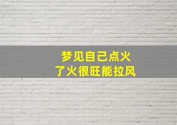 梦见自己点火了火很旺能拉风