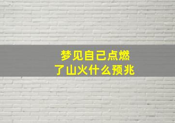 梦见自己点燃了山火什么预兆