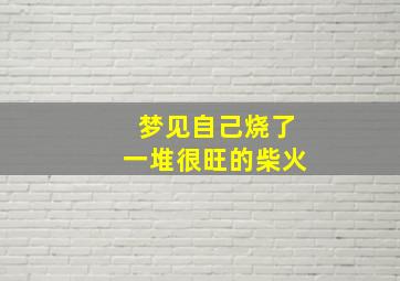 梦见自己烧了一堆很旺的柴火