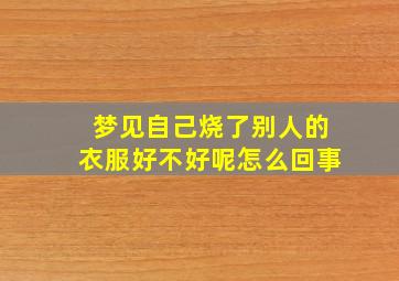 梦见自己烧了别人的衣服好不好呢怎么回事