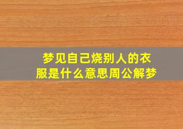 梦见自己烧别人的衣服是什么意思周公解梦