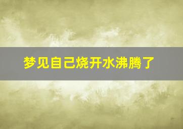 梦见自己烧开水沸腾了