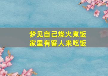 梦见自己烧火煮饭家里有客人来吃饭