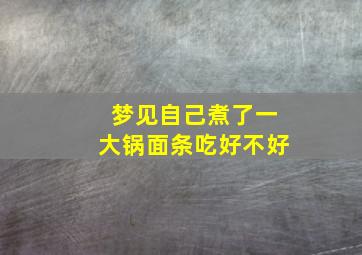 梦见自己煮了一大锅面条吃好不好