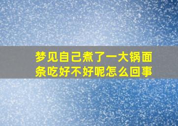 梦见自己煮了一大锅面条吃好不好呢怎么回事