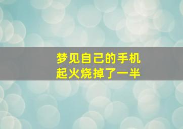 梦见自己的手机起火烧掉了一半