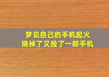 梦见自己的手机起火烧掉了又捡了一部手机