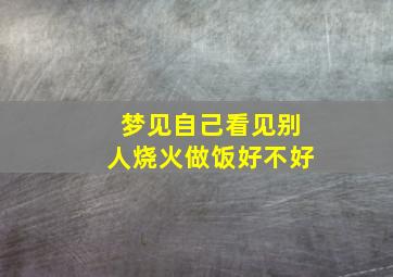 梦见自己看见别人烧火做饭好不好