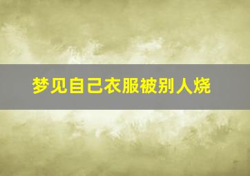 梦见自己衣服被别人烧