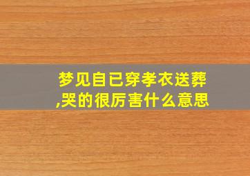 梦见自已穿孝衣送葬,哭的很厉害什么意思