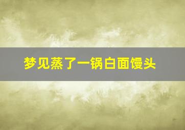 梦见蒸了一锅白面馒头