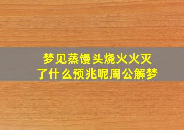 梦见蒸馒头烧火火灭了什么预兆呢周公解梦