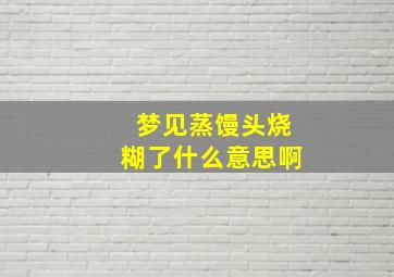 梦见蒸馒头烧糊了什么意思啊