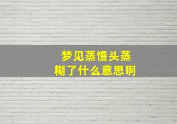 梦见蒸馒头蒸糊了什么意思啊