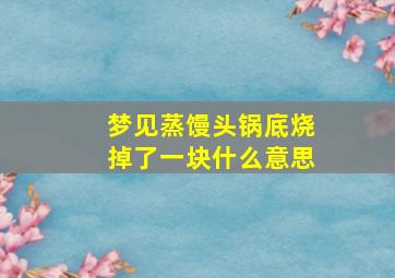 梦见蒸馒头锅底烧掉了一块什么意思