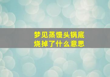 梦见蒸馒头锅底烧掉了什么意思