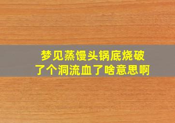 梦见蒸馒头锅底烧破了个洞流血了啥意思啊