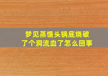 梦见蒸馒头锅底烧破了个洞流血了怎么回事