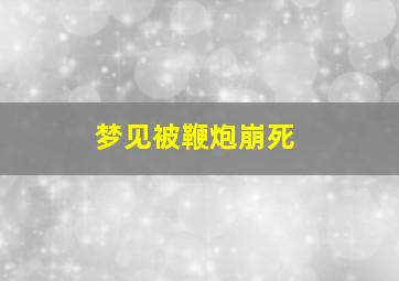 梦见被鞭炮崩死