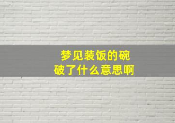 梦见装饭的碗破了什么意思啊