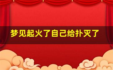 梦见起火了自己给扑灭了