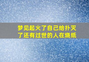 梦见起火了自己给扑灭了还有过世的人在烧纸